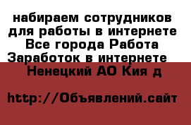 набираем сотрудников для работы в интернете - Все города Работа » Заработок в интернете   . Ненецкий АО,Кия д.